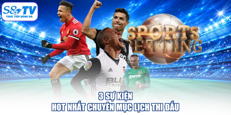 3 sự kiện hot nhất chuyên mục lịch thi đấu