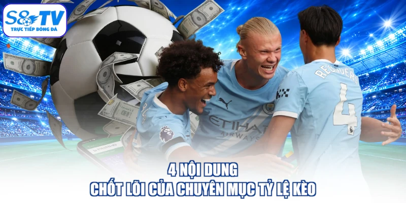 4 nội dung chốt lõi của chuyên mục tỷ lệ kèo