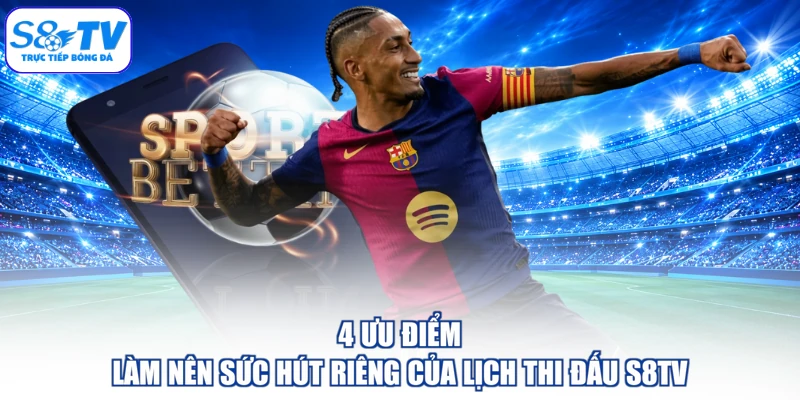 4 ưu điểm làm nên sức hút riêng của lịch thi đấu S8TV