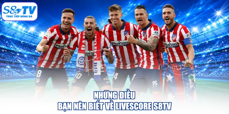 Những điều bạn nên biết về livescore S8TV